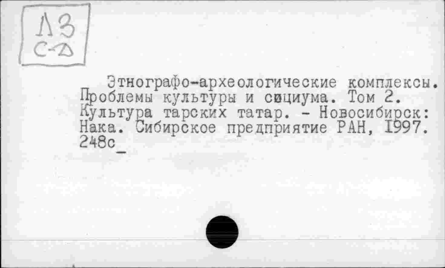 ﻿Этнографо-археологические комплексы.
Проблемы культуры и сициума. Том 2.
Культура тарских татар. - Новосибирск:
Нака. Сибирское предприятие РАН, 1997.